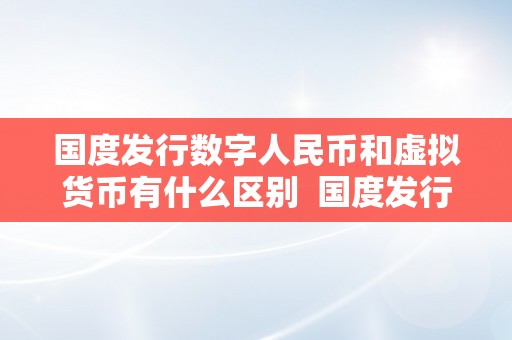 国度发行数字人民币和虚拟货币有什么区别  国度发行数字人民币和虚拟货币有什么区别