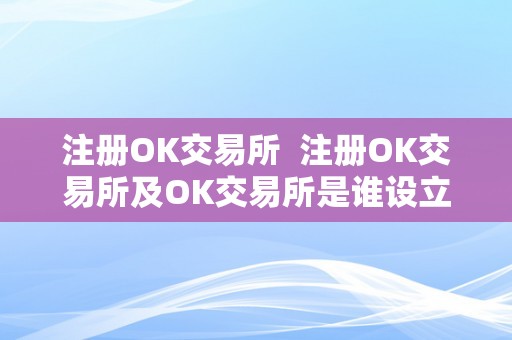 注册OK交易所  注册OK交易所及OK交易所是谁设立的OK