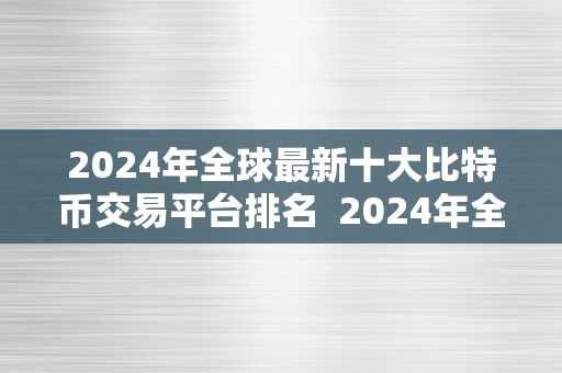 2024年全球最新十大比特币交易平台排名  2024年全球最新十大比特币交易平台排名