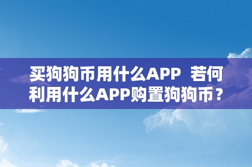 买狗狗币用什么APP  若何利用什么APP购置狗狗币？狗狗币购置平台有哪些？