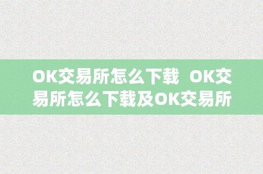 OK交易所怎么下载  OK交易所怎么下载及OK交易所怎么下载App