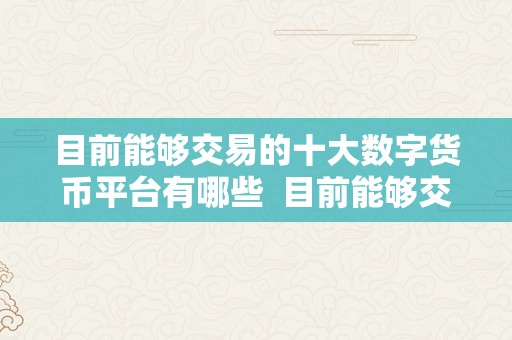 目前能够交易的十大数字货币平台有哪些  目前能够交易的十大数字货币平台有哪些