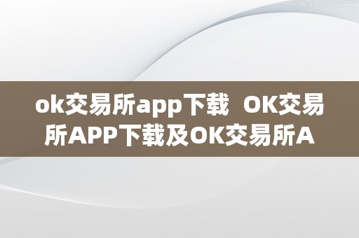 ok交易所app下载  OK交易所APP下载及OK交易所APP下载2023最新版