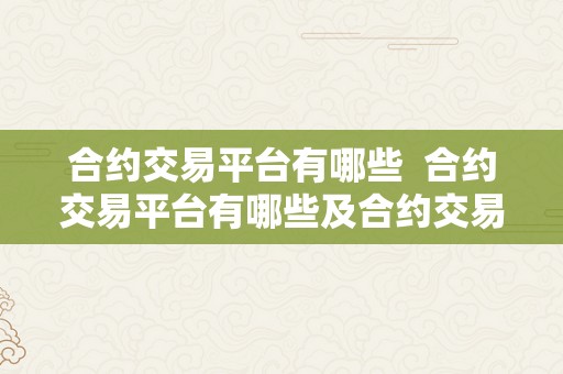 合约交易平台有哪些  合约交易平台有哪些及合约交易平台有哪些公司