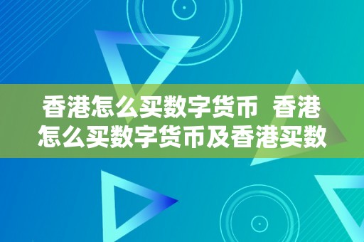 香港怎么买数字货币  香港怎么买数字货币及香港买数字货币开户