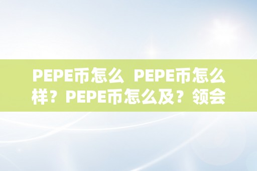 PEPE币怎么  PEPE币怎么样？PEPE币怎么及？领会PEPE币的一切信息