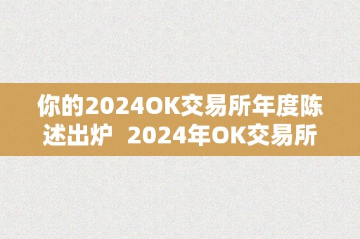 你的2024OK交易所年度陈述出炉  2024年OK交易所年度陈述出炉：2020年交易所开展情况回忆及瞻望