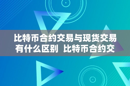 比特币合约交易与现货交易有什么区别  比特币合约交易与现货交易有什么区别及比特币合约和现货有什么区别