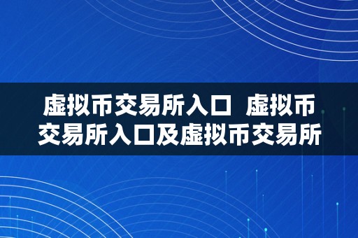 虚拟币交易所入口  虚拟币交易所入口及虚拟币交易所入口在哪？