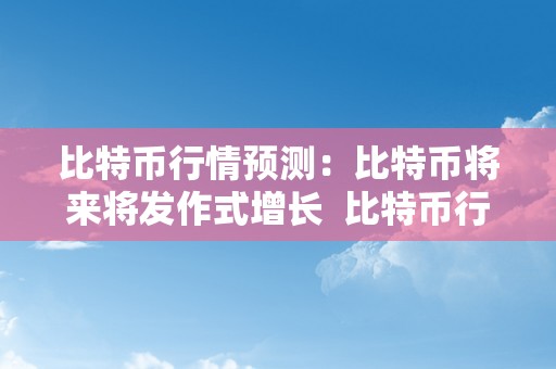 比特币行情预测：比特币将来将发作式增长  比特币行情预测：比特币将来将发作式增长