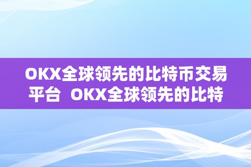 OKX全球领先的比特币交易平台  OKX全球领先的比特币交易平台