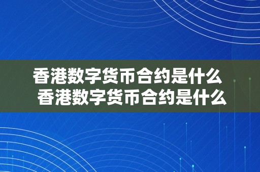 香港数字货币合约是什么  香港数字货币合约是什么意思