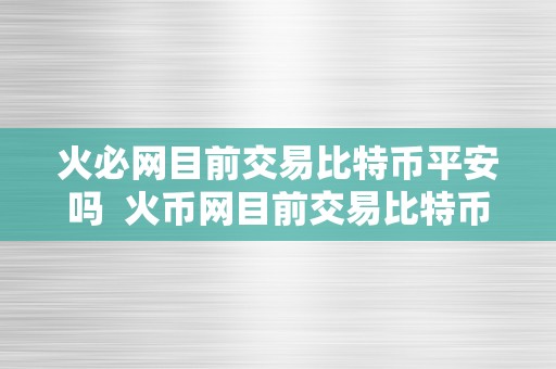 火必网目前交易比特币平安吗  火币网目前交易比特币平安吗？