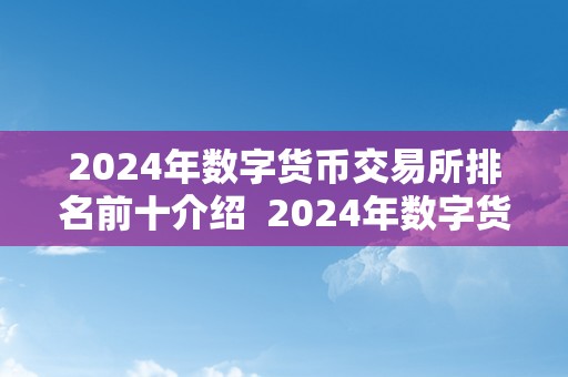 2024年数字货币交易所排名前十介绍  2024年数字货币交易所排名前十介绍及2020更具潜力的十大数字货币交易所