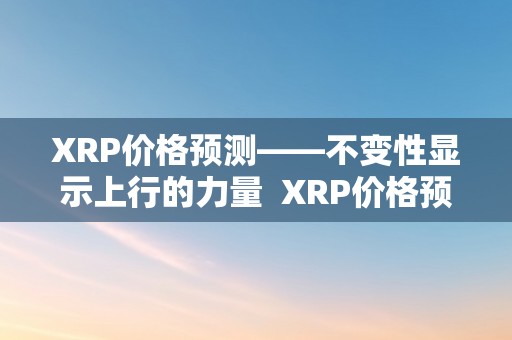 XRP价格预测——不变性显示上行的力量  XRP价格预测：不变性显示上行的力量