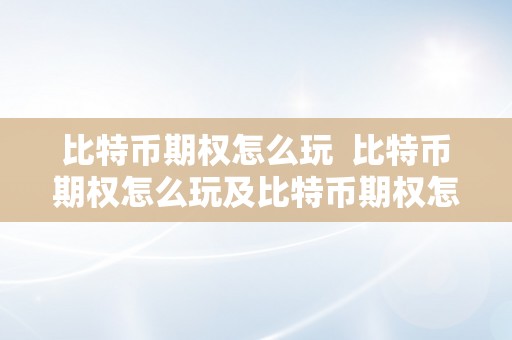 比特币期权怎么玩  比特币期权怎么玩及比特币期权怎么玩才气赚钱