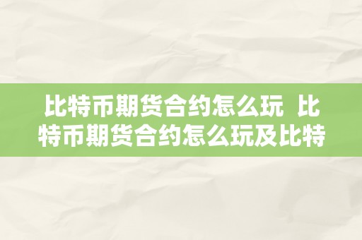 比特币期货合约怎么玩  比特币期货合约怎么玩及比特币期货合约怎么玩赚钱