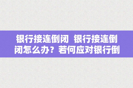 银行接连倒闭  银行接连倒闭怎么办？若何应对银行倒闭风险？