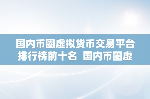 国内币圈虚拟货币交易平台排行榜前十名  国内币圈虚拟货币交易平台排行榜前十名