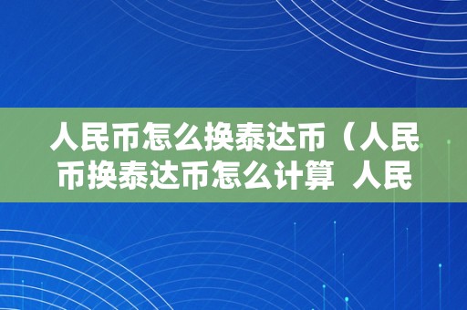 人民币怎么换泰达币（人民币换泰达币怎么计算  人民币怎么换泰达币