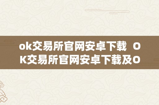 ok交易所官网安卓下载  OK交易所官网安卓下载及OK交易所官网App下载：便利平安的数字货币交易平台