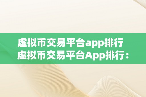 虚拟币交易平台app排行  虚拟币交易平台App排行：摸索更受欢迎的数字货币交易应用