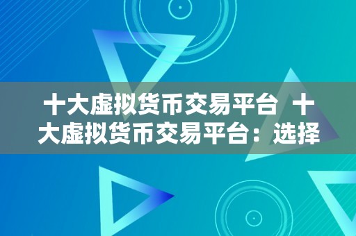 十大虚拟货币交易平台  十大虚拟货币交易平台：选择最合适本身的平台