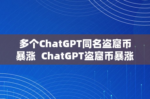 多个ChatGPT同名盗窟币暴涨  ChatGPT盗窟币暴涨：多个同名币涨幅达20倍，投资者疯狂跟风