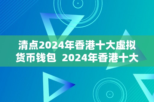 清点2024年香港十大虚拟货币钱包  2024年香港十大虚拟货币钱包清点：平安、便利、多功用的选择