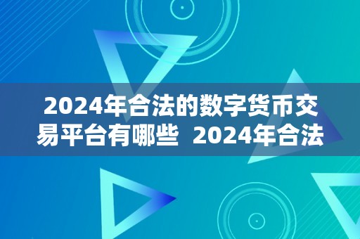 2024年合法的数字货币交易平台有哪些  2024年合法的数字货币交易平台有哪些