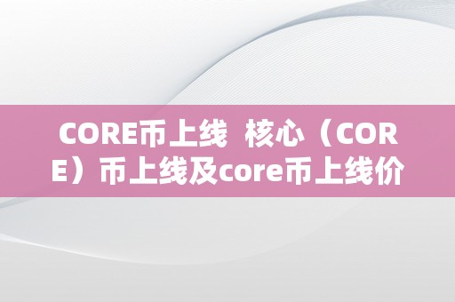 CORE币上线  核心（CORE）币上线及core币上线价格阐发