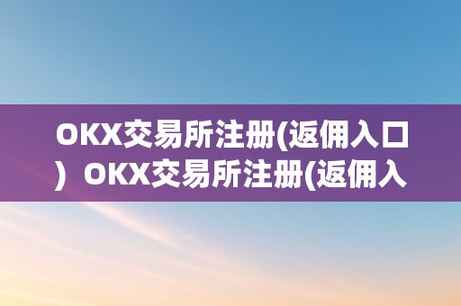 OKX交易所注册(返佣入口)  OKX交易所注册(返佣入口)及OK交易所返佣卡