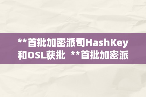 **首批加密派司HashKey和OSL获批  **首批加密派司HashKey和OSL获批