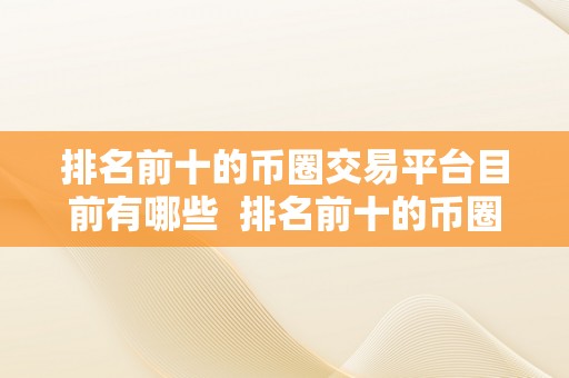 排名前十的币圈交易平台目前有哪些  排名前十的币圈交易平台有哪些？