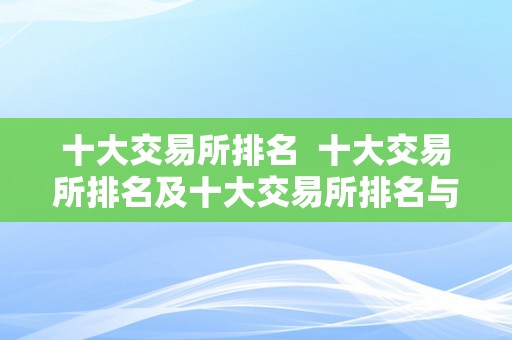 十大交易所排名  十大交易所排名及十大交易所排名与下载