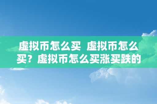 虚拟币怎么买  虚拟币怎么买？虚拟币怎么买涨买跌的？