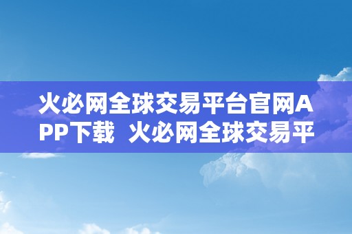 火必网全球交易平台官网APP下载  火必网全球交易平台