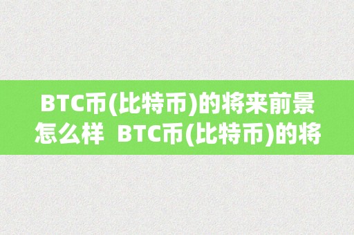 BTC币(比特币)的将来前景怎么样  BTC币(比特币)的将来前景怎么样及2022比特币将来开展趋向