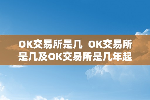 OK交易所是几  OK交易所是几及OK交易所是几年起头的