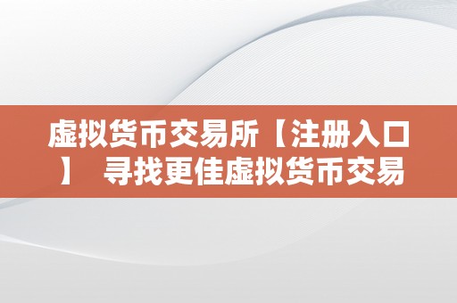 虚拟货币交易所【注册入口】  寻找更佳虚拟货币交易所注册入口，投资数字资产从那里起头