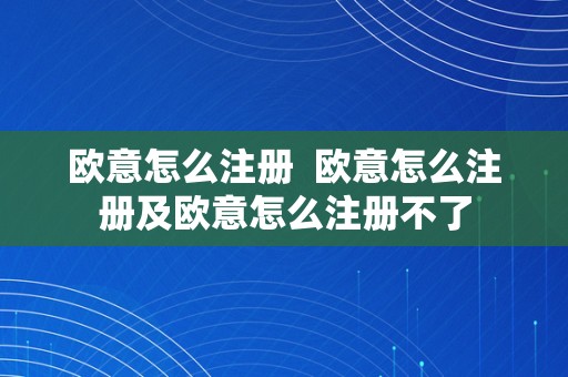 欧意怎么注册  欧意怎么注册及欧意怎么注册不了