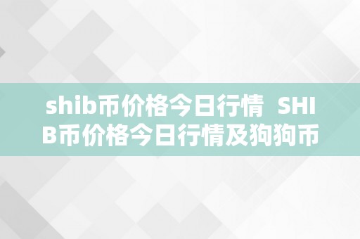 shib币价格今日行情  SHIB币价格今日行情及狗狗币价格今日行情阐发