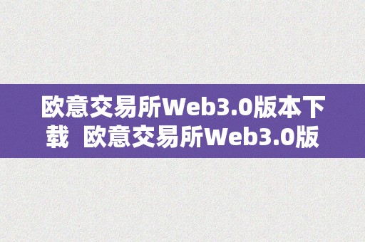 欧意交易所Web3.0版本下载  欧意交易所Web3.0版本下载及欧意交易所正规吗