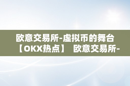 欧意交易所-虚拟币的舞台【OKX热点】  欧意交易所-虚拟币的舞台【OKX热点】