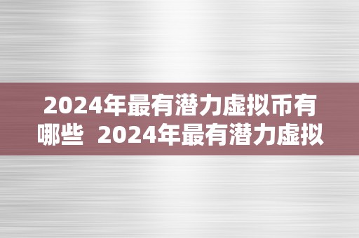 2024年最有潜力虚拟币有哪些  2024年最有潜力虚拟币及币种减半情况阐发