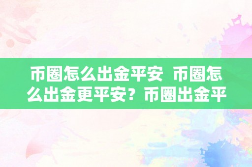 币圈怎么出金平安  币圈怎么出金更平安？币圈出金平安指南