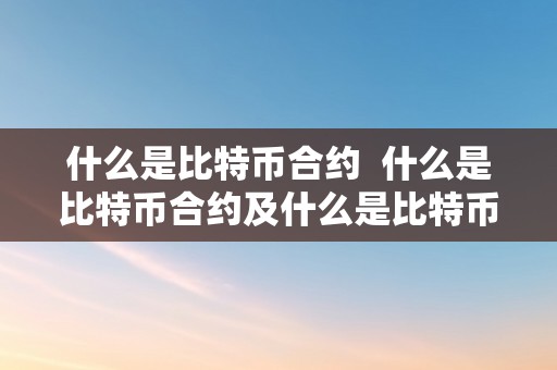 什么是比特币合约  什么是比特币合约及什么是比特币合约交易