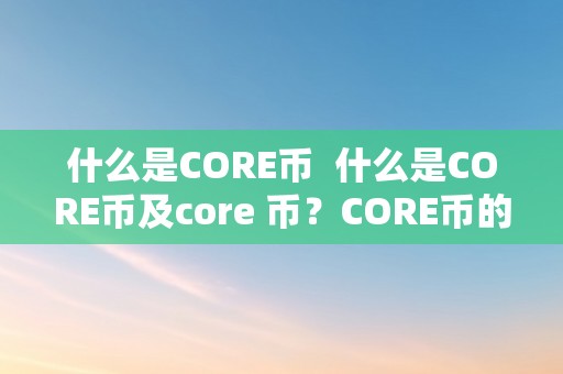 什么是CORE币  什么是CORE币及core 币？CORE币的价值和用处详解