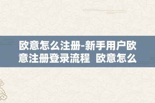 欧意怎么注册-新手用户欧意注册登录流程  欧意怎么注册-新手用户欧意注册登录流程及欧意官网下载