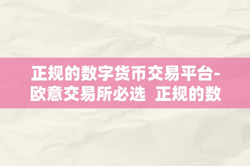 正规的数字货币交易平台-欧意交易所必选  正规的数字货币交易平台-欧意交易所必选